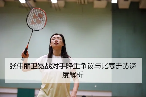 张伟丽卫冕战对手降重争议与比赛走势深度解析